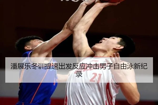 潘展乐冬训提速出发反应冲击男子自由泳新纪录
